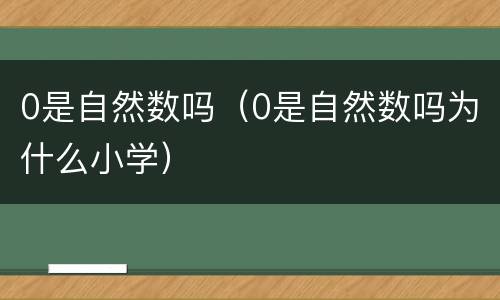 0是自然数吗（0是自然数吗为什么小学）