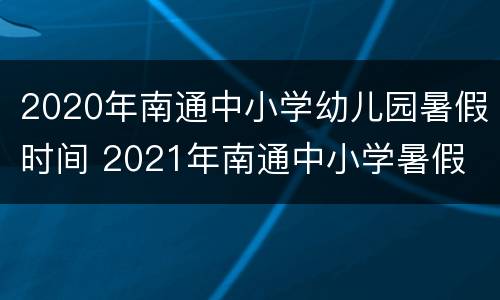 2020年南通中小学幼儿园暑假时间 2021年南通中小学暑假