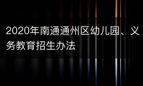2020年南通通州区幼儿园、义务教育招生办法