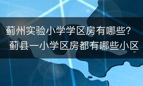 蓟州实验小学学区房有哪些？ 蓟县一小学区房都有哪些小区