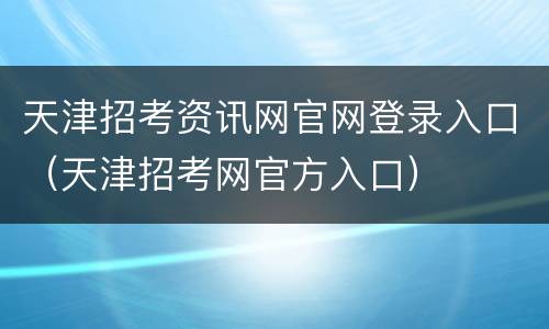 天津招考资讯网官网登录入口（天津招考网官方入口）