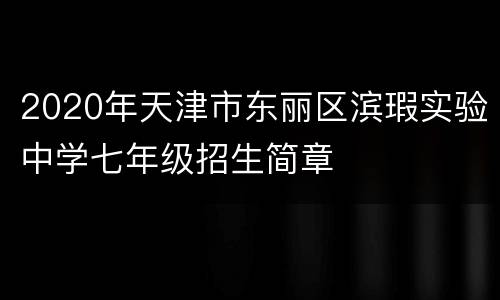 2020年天津市东丽区滨瑕实验中学七年级招生简章