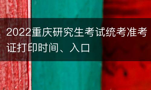 2022重庆研究生考试统考准考证打印时间、入口