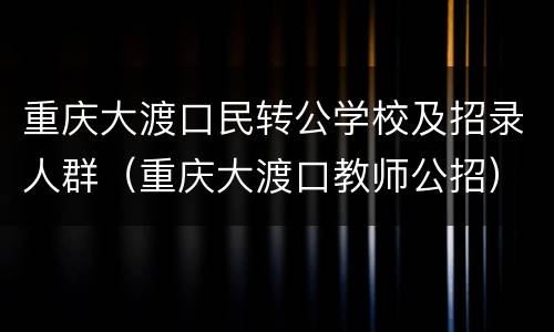 重庆大渡口民转公学校及招录人群（重庆大渡口教师公招）