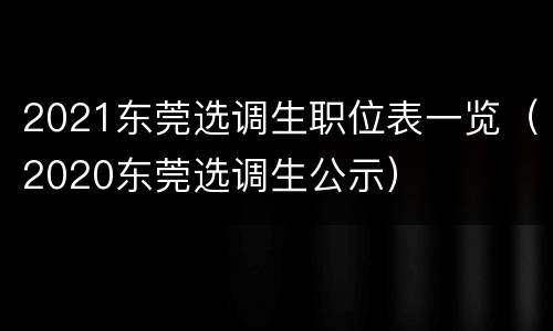 2021东莞选调生职位表一览（2020东莞选调生公示）