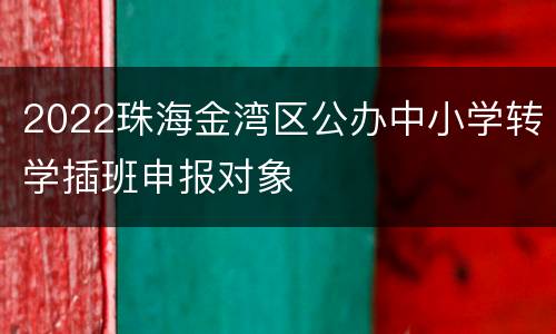 2022珠海金湾区公办中小学转学插班申报对象