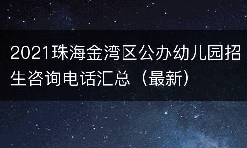 2021珠海金湾区公办幼儿园招生咨询电话汇总（最新）
