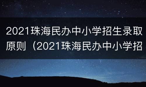 2021珠海民办中小学招生录取原则（2021珠海民办中小学招生录取原则及条件）