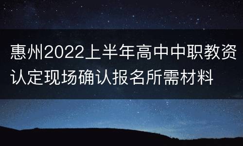 惠州2022上半年高中中职教资认定现场确认报名所需材料