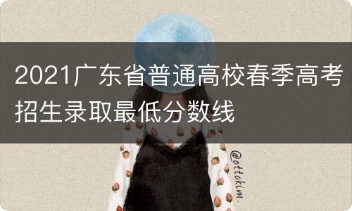 2021广东省普通高校春季高考招生录取最低分数线