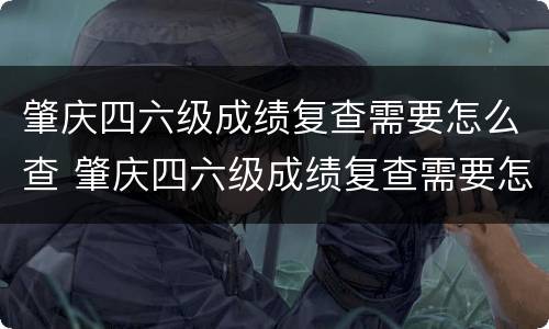 肇庆四六级成绩复查需要怎么查 肇庆四六级成绩复查需要怎么查结果