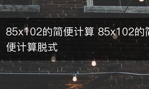 85x102的简便计算 85x102的简便计算脱式