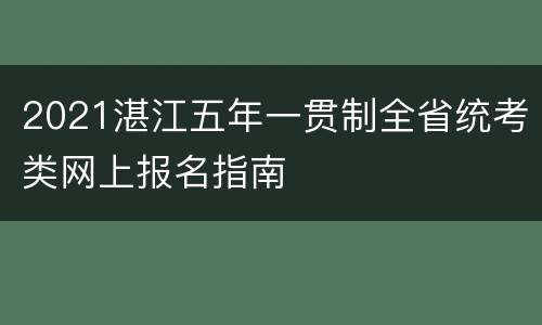 2021湛江五年一贯制全省统考类网上报名指南