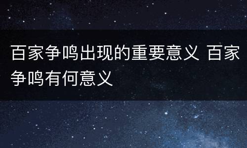 百家争鸣出现的重要意义 百家争鸣有何意义