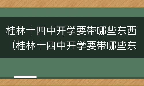 桂林十四中开学要带哪些东西（桂林十四中开学要带哪些东西呢）