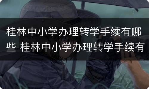 桂林中小学办理转学手续有哪些 桂林中小学办理转学手续有哪些地方