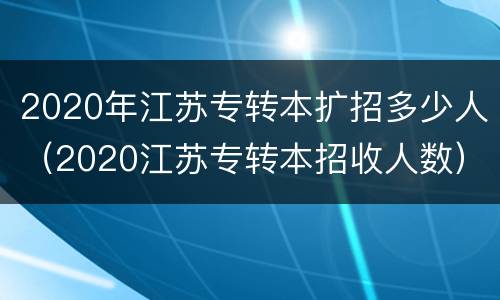2020年江苏专转本扩招多少人（2020江苏专转本招收人数）
