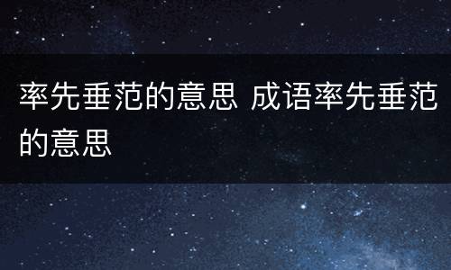 率先垂范的意思 成语率先垂范的意思