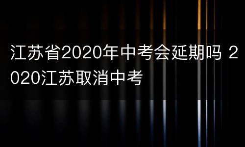 江苏省2020年中考会延期吗 2020江苏取消中考