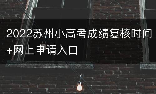 2022苏州小高考成绩复核时间+网上申请入口