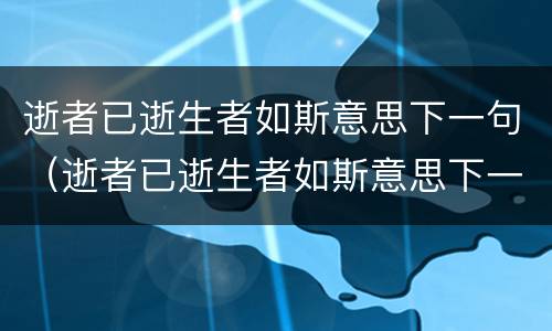 逝者已逝生者如斯意思下一句（逝者已逝生者如斯意思下一句怎么说）