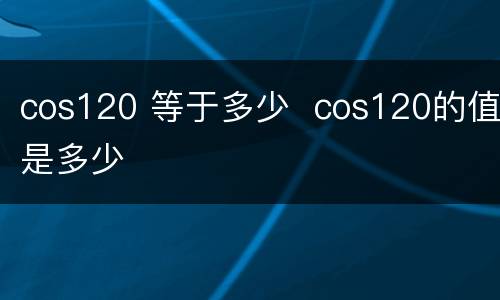 cos120 等于多少  cos120的值是多少