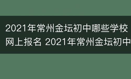 2021年常州金坛初中哪些学校网上报名 2021年常州金坛初中哪些学校网上报名好