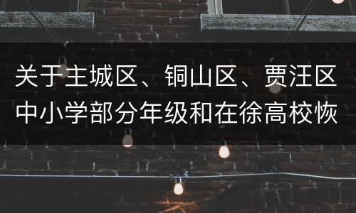 关于主城区、铜山区、贾汪区中小学部分年级和在徐高校恢复线下教育教学的通知