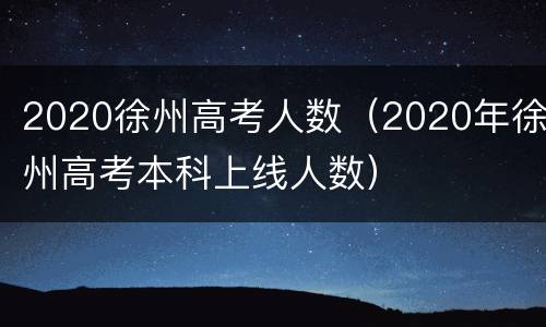 2020徐州高考人数（2020年徐州高考本科上线人数）