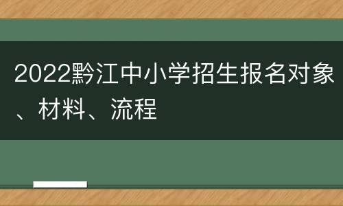 2022黔江中小学招生报名对象、材料、流程