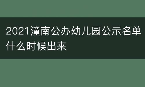 2021潼南公办幼儿园公示名单什么时候出来