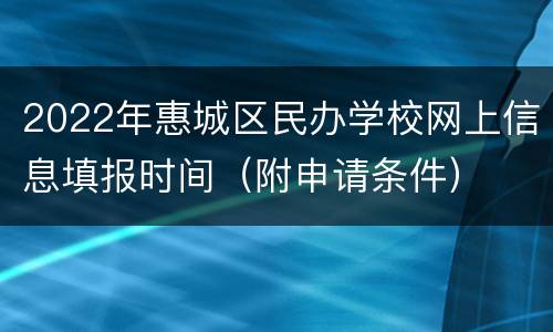 2022年惠城区民办学校网上信息填报时间（附申请条件）