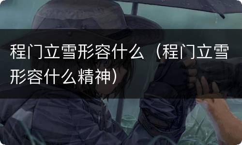 程门立雪形容什么（程门立雪形容什么精神）