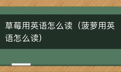 草莓用英语怎么读（菠萝用英语怎么读）