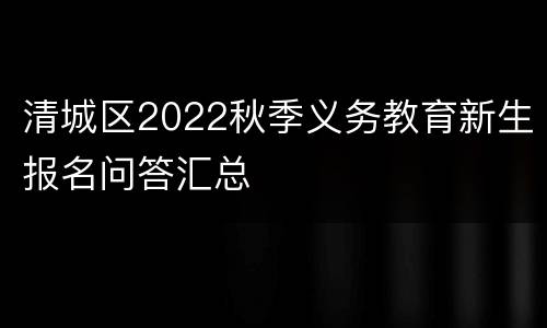 清城区2022秋季义务教育新生报名问答汇总