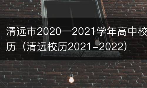 清远市2020—2021学年高中校历（清远校历2021-2022）