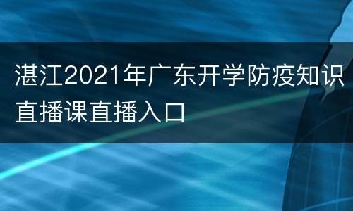 湛江2021年广东开学防疫知识直播课直播入口