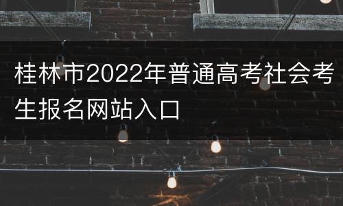 桂林市2022年普通高考社会考生报名网站入口