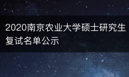 2020南京农业大学硕士研究生复试名单公示