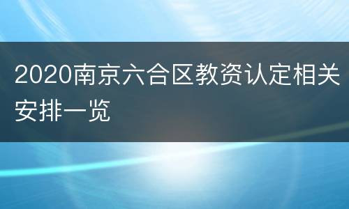 2020南京六合区教资认定相关安排一览