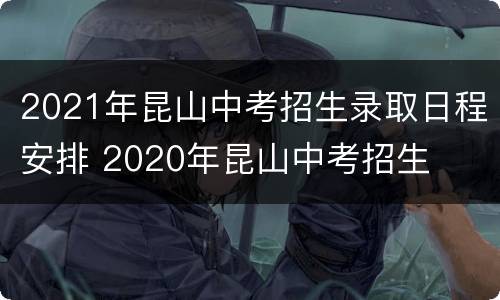 2021年昆山中考招生录取日程安排 2020年昆山中考招生