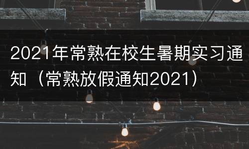 2021年常熟在校生暑期实习通知（常熟放假通知2021）