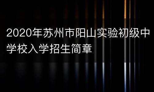 2020年苏州市阳山实验初级中学校入学招生简章