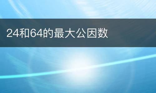 24和64的最大公因数