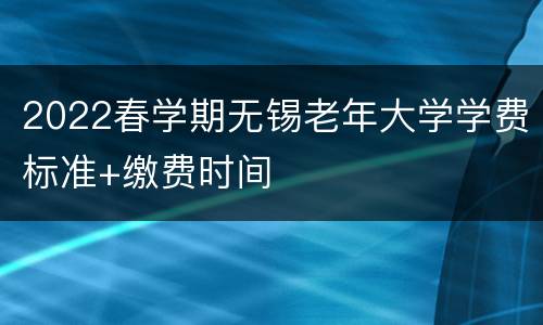 2022春学期无锡老年大学学费标准+缴费时间