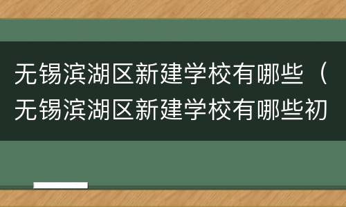 无锡滨湖区新建学校有哪些（无锡滨湖区新建学校有哪些初中）