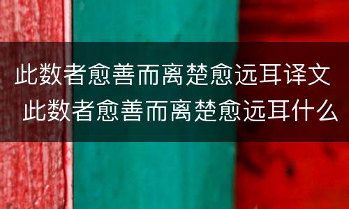 此数者愈善而离楚愈远耳译文 此数者愈善而离楚愈远耳什么意思意思是什么