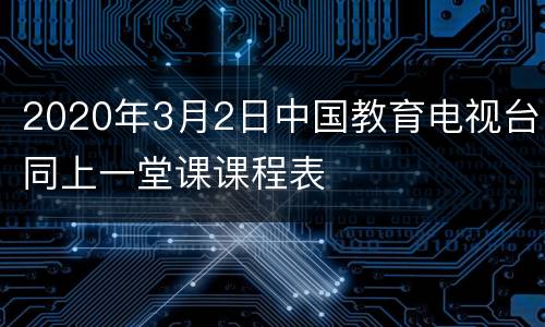 2020年3月2日中国教育电视台同上一堂课课程表