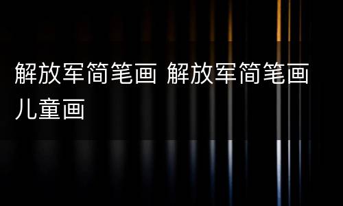 解放军简笔画 解放军简笔画 儿童画