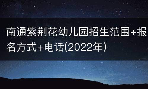 南通紫荆花幼儿园招生范围+报名方式+电话(2022年)